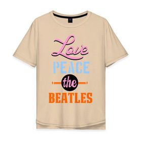 Мужская футболка хлопок Oversize с принтом Love peace the Beatles в Новосибирске, 100% хлопок | свободный крой, круглый ворот, “спинка” длиннее передней части | beatles | love peace the beatles | the beatles | бителс
