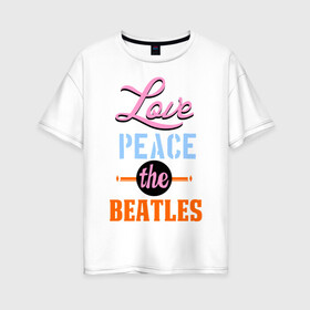 Женская футболка хлопок Oversize с принтом Love peace the Beatles в Новосибирске, 100% хлопок | свободный крой, круглый ворот, спущенный рукав, длина до линии бедер
 | beatles | love peace the beatles | the beatles | бителс