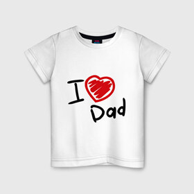 Детская футболка хлопок с принтом love dad в Новосибирске, 100% хлопок | круглый вырез горловины, полуприлегающий силуэт, длина до линии бедер | i love dad | для отца | для папы | отцу | папа | я люблю отца