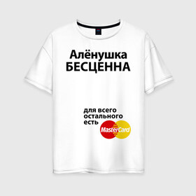 Женская футболка хлопок Oversize с принтом Аленушка бесценна в Новосибирске, 100% хлопок | свободный крой, круглый ворот, спущенный рукав, длина до линии бедер
 | alena | mastercard | алена | аленушка | бесценна | имена | мастеркард
