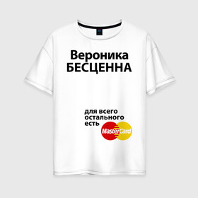 Женская футболка хлопок Oversize с принтом Вероника бесценна в Новосибирске, 100% хлопок | свободный крой, круглый ворот, спущенный рукав, длина до линии бедер
 | mastercard | бесценна | вероника | имена | мастеркард | ника