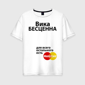 Женская футболка хлопок Oversize с принтом Вика бесценна в Новосибирске, 100% хлопок | свободный крой, круглый ворот, спущенный рукав, длина до линии бедер
 | mastercard | vika | бесценна | вика | виктория | имена | мастеркард