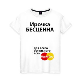 Женская футболка хлопок с принтом Ирочка бесценна в Новосибирске, 100% хлопок | прямой крой, круглый вырез горловины, длина до линии бедер, слегка спущенное плечо | irina | mastercard | бесценна | имена | ира | ирина | ирочка | мастеркард