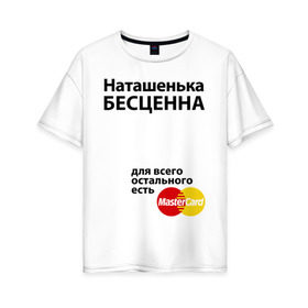 Женская футболка хлопок Oversize с принтом Наташенька бесценна в Новосибирске, 100% хлопок | свободный крой, круглый ворот, спущенный рукав, длина до линии бедер
 | mastercard | natasha | бесценна | имена | мастеркард | наталья | наташа | наташенька
