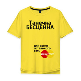 Мужская футболка хлопок Oversize с принтом Танечка бесценна в Новосибирске, 100% хлопок | свободный крой, круглый ворот, “спинка” длиннее передней части | mastercard | tanya | бесценна | имена | мастеркард | танечка | таня | татьяна