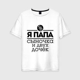 Женская футболка хлопок Oversize с принтом Папа сыночка и двух дочек в Новосибирске, 100% хлопок | свободный крой, круглый ворот, спущенный рукав, длина до линии бедер
 | для отца | для папы | отцу | папа | папе | подарок папе | я папа сыночка и двух дочек