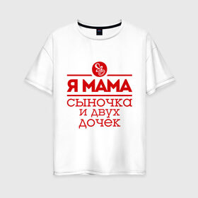 Женская футболка хлопок Oversize с принтом Мама сыночка и двух дочек в Новосибирске, 100% хлопок | свободный крой, круглый ворот, спущенный рукав, длина до линии бедер
 | две дочки | для мамы | для матери | матери | подарок маме | сысночек | я мама