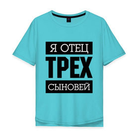 Мужская футболка хлопок Oversize с принтом Отец трех сыновей в Новосибирске, 100% хлопок | свободный крой, круглый ворот, “спинка” длиннее передней части | для отца | отец | папа | подарок папе | я отец | я отец трех сыновей