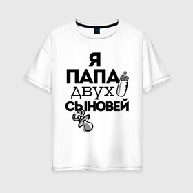 Женская футболка хлопок Oversize с принтом Папа двух сыновей в Новосибирске, 100% хлопок | свободный крой, круглый ворот, спущенный рукав, длина до линии бедер
 | два сына | отец | папа | подарок папе | я отец двух сыновей | я папа
