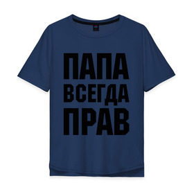 Мужская футболка хлопок Oversize с принтом Папа всегда прав в Новосибирске, 100% хлопок | свободный крой, круглый ворот, “спинка” длиннее передней части | для отца | для папы | отцу | папа | подарок папе
