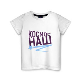 Детская футболка хлопок с принтом Космос наш logo в Новосибирске, 100% хлопок | круглый вырез горловины, полуприлегающий силуэт, длина до линии бедер | space | галактика | день космонавтики | космос | космос наш | полет в космос