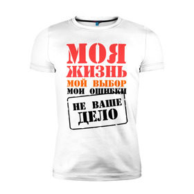 Мужская футболка премиум с принтом Моя жизнь - не ваше дело в Новосибирске, 92% хлопок, 8% лайкра | приталенный силуэт, круглый вырез ворота, длина до линии бедра, короткий рукав | для пацанов | мои ошибки | мой выбор | моя жизнь