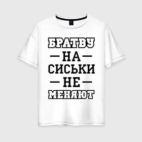 Женская футболка хлопок Oversize с принтом Братву на сиськи не меняют в Новосибирске, 100% хлопок | свободный крой, круглый ворот, спущенный рукав, длина до линии бедер
 | для пацанов