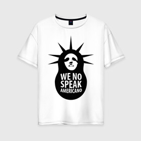 Женская футболка хлопок Oversize с принтом We no speak americano в Новосибирске, 100% хлопок | свободный крой, круглый ворот, спущенный рукав, длина до линии бедер
 | английский | матрешка | политические | сша | штаты