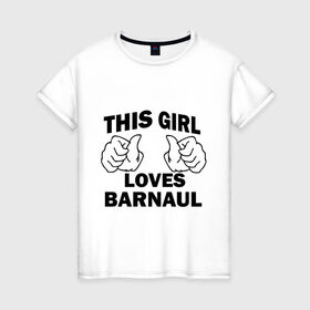 Женская футболка хлопок с принтом Эта девушка любит Барнаул в Новосибирске, 100% хлопок | прямой крой, круглый вырез горловины, длина до линии бедер, слегка спущенное плечо | this girl loves barnaul | города | регионы россии | россия