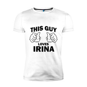 Мужская футболка премиум с принтом Этот парень любит Ирину в Новосибирске, 92% хлопок, 8% лайкра | приталенный силуэт, круглый вырез ворота, длина до линии бедра, короткий рукав | Тематика изображения на принте: this guy loves | женские | имя | ира | ирина