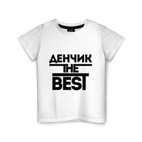 Детская футболка хлопок с принтом Денчик the best в Новосибирске, 100% хлопок | круглый вырез горловины, полуприлегающий силуэт, длина до линии бедер | Тематика изображения на принте: denisname | денис | дэн | имена | лучший | мужское имя