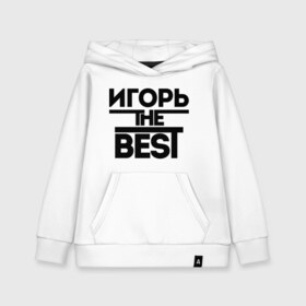 Детская толстовка хлопок с принтом Игорь the best в Новосибирске, 100% хлопок | Круглый горловой вырез, эластичные манжеты, пояс, капюшен | igorname | имена | лучший | мужское имя