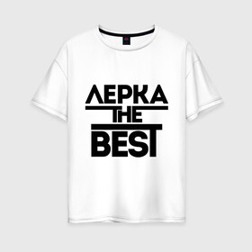 Женская футболка хлопок Oversize с принтом Лерка the best в Новосибирске, 100% хлопок | свободный крой, круглый ворот, спущенный рукав, длина до линии бедер
 | leraname | валерия | женское имя | имена | лера | лучшая