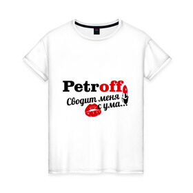 Женская футболка хлопок с принтом Петров в Новосибирске, 100% хлопок | прямой крой, круглый вырез горловины, длина до линии бедер, слегка спущенное плечо | petroff | имена | имя | петров | подарок любимому | подарок парню | сводит меня с ума | фамилии
