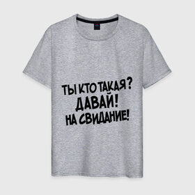 Мужская футболка хлопок с принтом Ты кто такая Давай на свидание! в Новосибирске, 100% хлопок | прямой крой, круглый вырез горловины, длина до линии бедер, слегка спущенное плечо. | Тематика изображения на принте: давай до свидания | интернет прикол