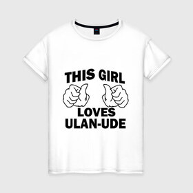 Женская футболка хлопок с принтом Эта девушка любит Улан-Удэ в Новосибирске, 100% хлопок | прямой крой, круглый вырез горловины, длина до линии бедер, слегка спущенное плечо | this girl loves ulan ude | бурятия | девушкам | для девушек | улан удэ | эта девушка