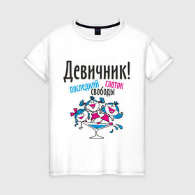 Женская футболка хлопок с принтом Девичник! последний глоток свободы в Новосибирске, 100% хлопок | прямой крой, круглый вырез горловины, длина до линии бедер, слегка спущенное плечо | just married | девичник | молодожены | невеста | свадьба