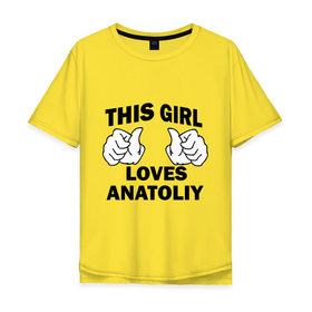 Мужская футболка хлопок Oversize с принтом Эта девушка любит Анатолия в Новосибирске, 100% хлопок | свободный крой, круглый ворот, “спинка” длиннее передней части | Тематика изображения на принте: 