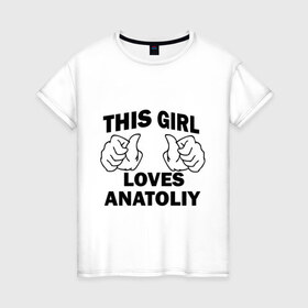 Женская футболка хлопок с принтом Эта девушка любит Анатолия в Новосибирске, 100% хлопок | прямой крой, круглый вырез горловины, длина до линии бедер, слегка спущенное плечо | Тематика изображения на принте: 
