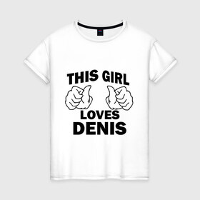 Женская футболка хлопок с принтом Эта девушка любит Дениса в Новосибирске, 100% хлопок | прямой крой, круглый вырез горловины, длина до линии бедер, слегка спущенное плечо | 