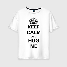 Женская футболка хлопок Oversize с принтом Keep calm and hug mе в Новосибирске, 100% хлопок | свободный крой, круглый ворот, спущенный рукав, длина до линии бедер
 | обнимашки | обними меня | объятия