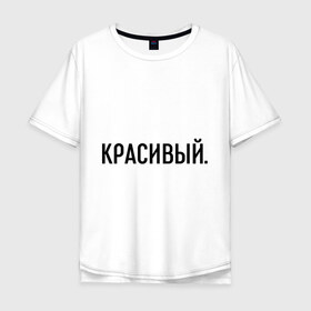 Мужская футболка хлопок Oversize с принтом Красивый в Новосибирске, 100% хлопок | свободный крой, круглый ворот, “спинка” длиннее передней части | комплименты | красавец | красавчик | красивый | кркасава | мужчине | подарок любимому | подарок парню