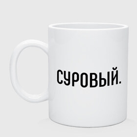 Кружка с принтом Суровый в Новосибирске, керамика | объем — 330 мл, диаметр — 80 мм. Принт наносится на бока кружки, можно сделать два разных изображения | комплименты | мужчине | подарок любимому | подарок парню | суров | суровость | суровый