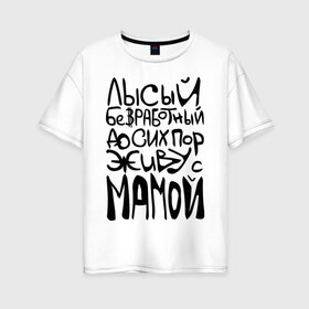 Женская футболка хлопок Oversize с принтом Лысый и безработный в Новосибирске, 100% хлопок | свободный крой, круглый ворот, спущенный рукав, длина до линии бедер
 | детские | детям | до сих пор живу с мамой | ребенок