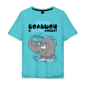 Мужская футболка хлопок Oversize с принтом Хочешь большой чистой любви? в Новосибирске, 100% хлопок | свободный крой, круглый ворот, “спинка” длиннее передней части | слон