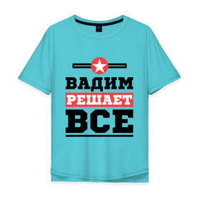 Мужская футболка хлопок Oversize с принтом Вадим решает все в Новосибирске, 100% хлопок | свободный крой, круглый ворот, “спинка” длиннее передней части | вадим | имена | имя | решает все