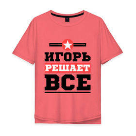 Мужская футболка хлопок Oversize с принтом Игорь решает все в Новосибирске, 100% хлопок | свободный крой, круглый ворот, “спинка” длиннее передней части | igorname | игорь | имена | имя | решает все