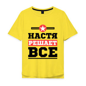 Мужская футболка хлопок Oversize с принтом Настя решает все в Новосибирске, 100% хлопок | свободный крой, круглый ворот, “спинка” длиннее передней части | Тематика изображения на принте: nastya | анастасия | женское имя | имена | имя
