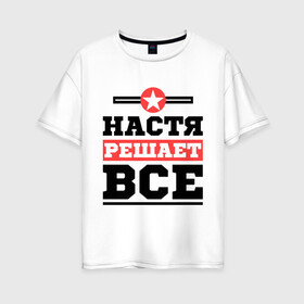 Женская футболка хлопок Oversize с принтом Настя решает все в Новосибирске, 100% хлопок | свободный крой, круглый ворот, спущенный рукав, длина до линии бедер
 | nastya | анастасия | женское имя | имена | имя