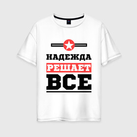 Женская футболка хлопок Oversize с принтом Надежда решает все в Новосибирске, 100% хлопок | свободный крой, круглый ворот, спущенный рукав, длина до линии бедер
 | Тематика изображения на принте: nadya | женское имя | имена | имя | надя