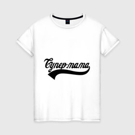 Женская футболка хлопок с принтом Супер мама в Новосибирске, 100% хлопок | прямой крой, круглый вырез горловины, длина до линии бедер, слегка спущенное плечо | 