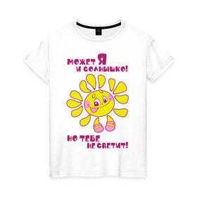 Женская футболка хлопок с принтом Может я и солнышко, но тебе не светит! в Новосибирске, 100% хлопок | прямой крой, круглый вырез горловины, длина до линии бедер, слегка спущенное плечо | девушкам | солнце | я солнышко