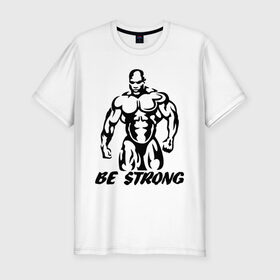 Мужская футболка премиум с принтом Be strong (bodybuilding) в Новосибирске, 92% хлопок, 8% лайкра | приталенный силуэт, круглый вырез ворота, длина до линии бедра, короткий рукав | bodybuilding | poerlifting | sport | бодибилдинг | мускулатура | мышцы | пауэрлифтинг | сила | силовой спорт