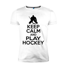Мужская футболка премиум с принтом Keep calm and play hockey в Новосибирске, 92% хлопок, 8% лайкра | приталенный силуэт, круглый вырез ворота, длина до линии бедра, короткий рукав | hockey | keep calm | keep calm and play hockey | вратарь | хоккеист | хоккей | хоккейный вратарь