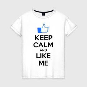 Женская футболка хлопок с принтом Keep calm and like me. в Новосибирске, 100% хлопок | прямой крой, круглый вырез горловины, длина до линии бедер, слегка спущенное плечо | facebook | keep calm | keep calm and like me | like me | лайк | лайкни мне | рука | рука с большим пальцем | фейсбук