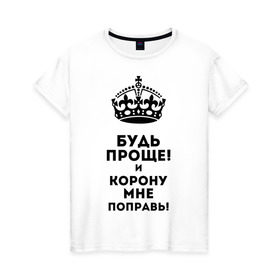Женская футболка хлопок с принтом Будь проще и корону поправь в Новосибирске, 100% хлопок | прямой крой, круглый вырез горловины, длина до линии бедер, слегка спущенное плечо | королева | царица