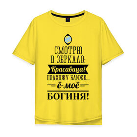 Мужская футболка хлопок Oversize с принтом Ё-моё - Богиня! в Новосибирске, 100% хлопок | свободный крой, круглый ворот, “спинка” длиннее передней части | Тематика изображения на принте: девушкам | красавица | красивая | пафосные | смотрю в зеркало