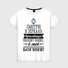 Женская футболка хлопок с принтом Ё-моё - Богиня! в Новосибирске, 100% хлопок | прямой крой, круглый вырез горловины, длина до линии бедер, слегка спущенное плечо | девушкам | красавица | красивая | пафосные | смотрю в зеркало