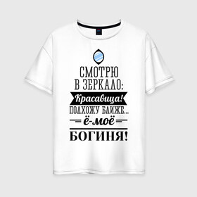 Женская футболка хлопок Oversize с принтом Ё-моё - Богиня! в Новосибирске, 100% хлопок | свободный крой, круглый ворот, спущенный рукав, длина до линии бедер
 | девушкам | красавица | красивая | пафосные | смотрю в зеркало