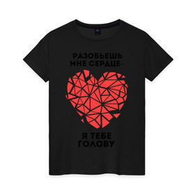 Женская футболка хлопок с принтом Разобьешь мне сердце, я тебе голову в Новосибирске, 100% хлопок | прямой крой, круглый вырез горловины, длина до линии бедер, слегка спущенное плечо | девушкам | любовь | отношения | парень | пафосные | разбитое сердце | сердечко | чувства